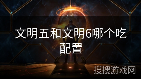 文明五和文明6哪个吃配置