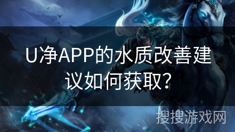 U净APP的水质改善建议如何获取？
