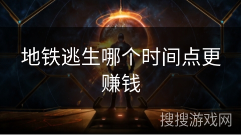 地铁逃生哪个时间点更赚钱 地铁逃生哪个时间点更赚钱