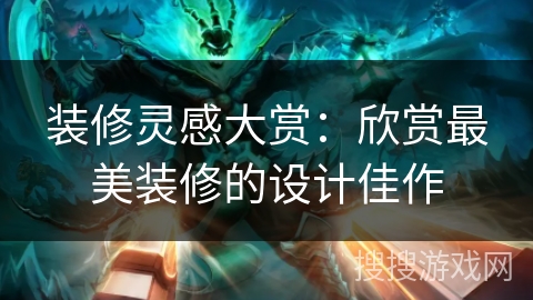 装修灵感大赏：欣赏最美装修的设计佳作
