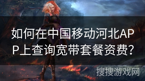 如何在中国移动河北APP上查询宽带套餐资费？