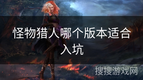 怪物猎人哪个版本适合入坑