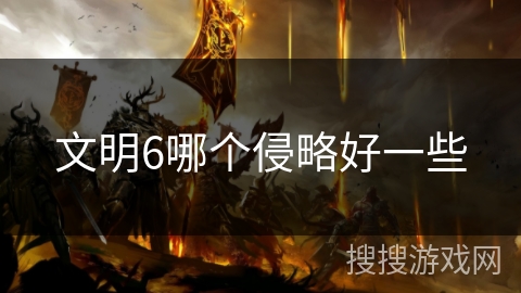 文明6哪个侵略好一些 文明6哪个侵略好一些