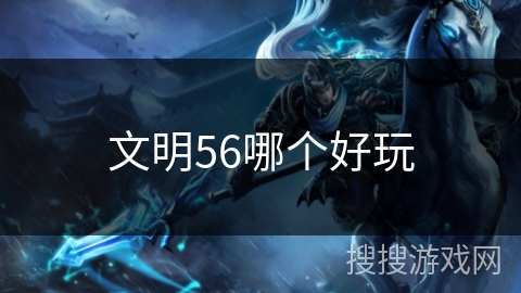 文明56哪个好玩 文明56哪个好玩
