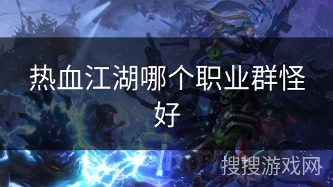 热血江湖哪个职业群怪好 热血江湖哪个职业群怪好