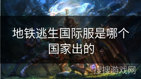 地铁逃生国际服是哪个国家出的 地铁逃生国际服是哪个国家出的
