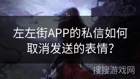 左左街APP的私信如何取消发送的表情? 左左街APP的私信如何取消发送的表情?