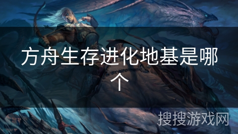 方舟生存进化地基是哪个 方舟生存进化地基是哪个