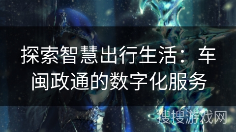 探索智慧出行生活：车闽政通的数字化服务