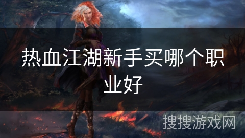 热血江湖新手买哪个职业好
