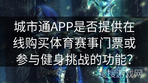 城市通APP是否提供在线购买体育赛事门票或参与健身挑战的功能？