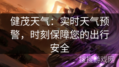 健茂天气：实时天气预警，时刻保障您的出行安全