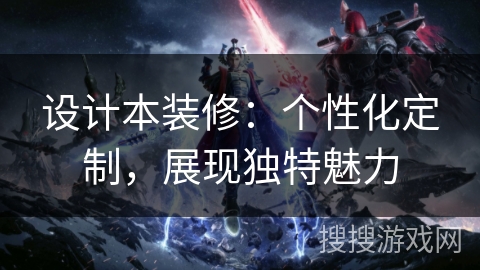 设计本装修：个性化定制，展现独特魅力