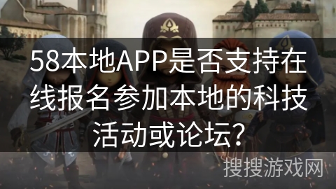58本地APP是否支持在线报名参加本地的科技活动或论坛？