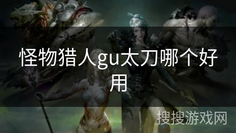 怪物猎人gu太刀哪个好用