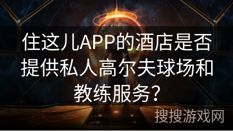 住这儿APP的酒店是否提供私人高尔夫球场和教练服务？