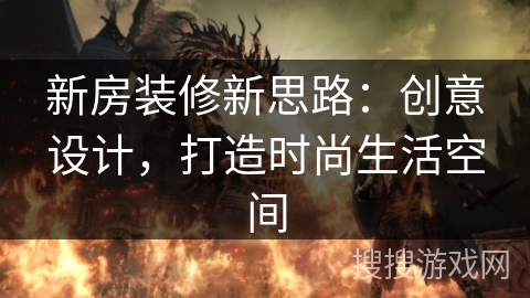 新房装修新思路：创意设计，打造时尚生活空间