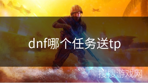 dnf哪个任务送tp dnf哪个任务送tp