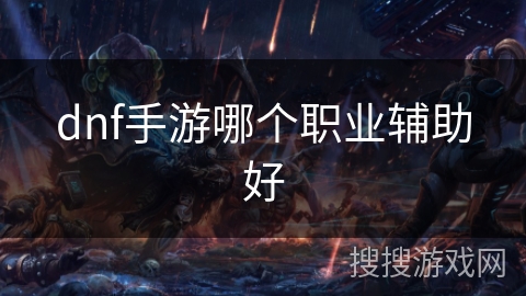 dnf手游哪个职业辅助好
