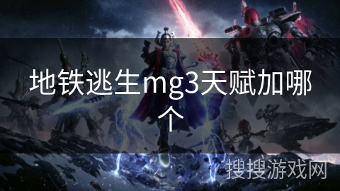地铁逃生mg3天赋加哪个 地铁逃生mg3天赋加哪个