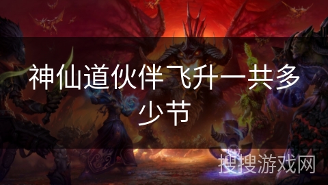 神仙道伙伴飞升一共多少节 神仙道伙伴飞升一共多少节