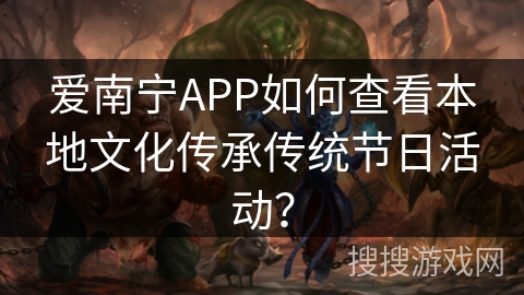 爱南宁APP如何查看本地文化传承传统节日活动? 爱南宁APP如何查看本地文化传承传统节日活动?