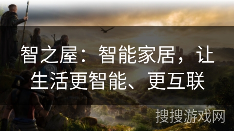 智之屋：智能家居，让生活更智能、更互联