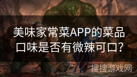 美味家常菜APP的菜品口味是否有微辣可口？