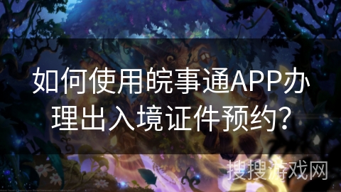 如何使用皖事通APP办理出入境证件预约？