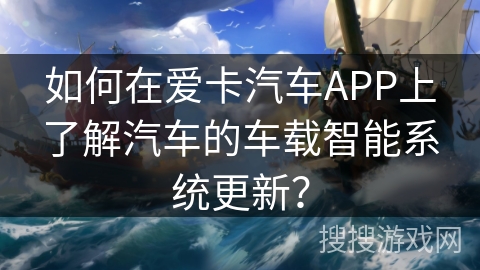 如何在爱卡汽车APP上了解汽车的车载智能系统更新？