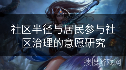 社区半径与居民参与社区治理的意愿研究 社区半径与居民参与社区治理的意愿研究