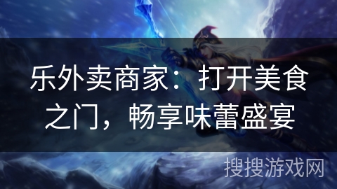 乐外卖商家：打开美食之门，畅享味蕾盛宴