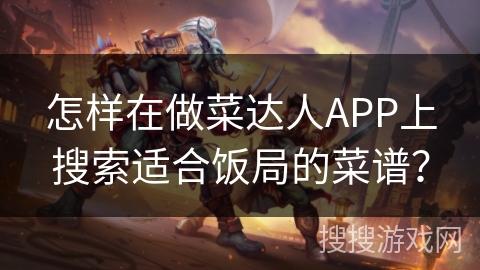 怎样在做菜达人APP上搜索适合饭局的菜谱？