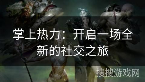 掌上热力：开启一场全新的社交之旅