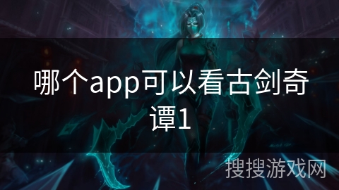 哪个app可以看古剑奇谭1 哪个app可以看古剑奇谭1