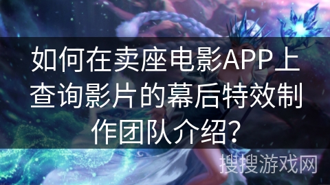 如何在卖座电影APP上查询影片的幕后特效制作团队介绍？