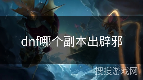 dnf哪个副本出辟邪