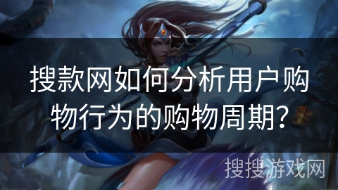 搜款网如何分析用户购物行为的购物周期？