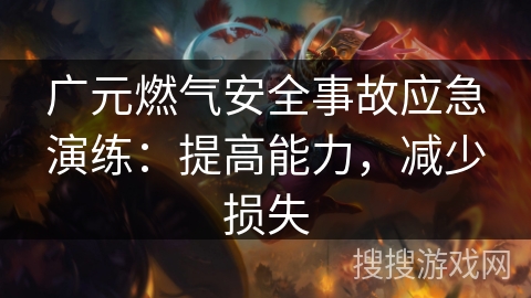 广元燃气安全事故应急演练：提高能力，减少损失