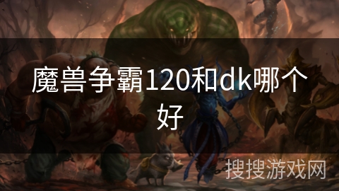 魔兽争霸120和dk哪个好