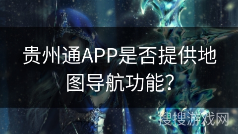 贵州通APP是否提供地图导航功能？