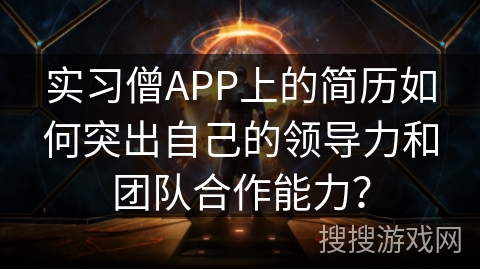 实习僧APP上的简历如何突出自己的领导力和团队合作能力？
