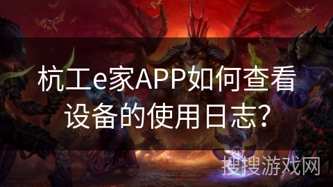 杭工e家APP如何查看设备的使用日志？