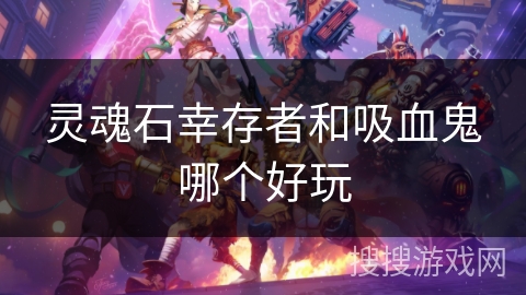 灵魂石幸存者和吸血鬼哪个好玩