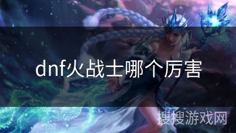 dnf火战士哪个厉害