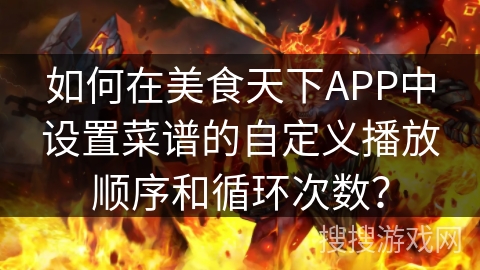如何在美食天下APP中设置菜谱的自定义播放顺序和循环次数？