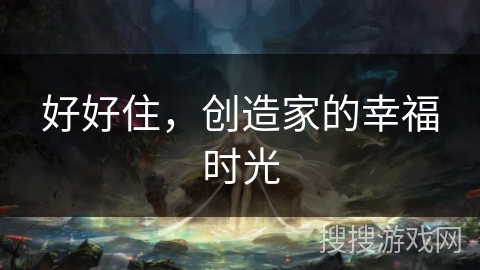 好好住，创造家的幸福时光