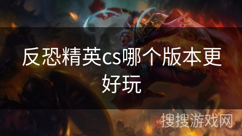 反恐精英cs哪个版本更好玩