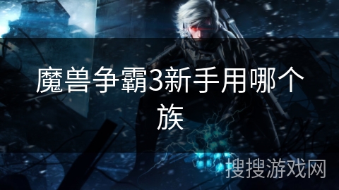 魔兽争霸3新手用哪个族