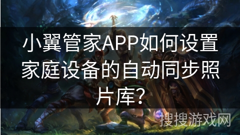 小翼管家APP如何设置家庭设备的自动同步照片库？